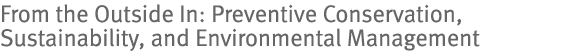 From the Outside In: Preventive Conservation, Sustainability, And Environmental Management