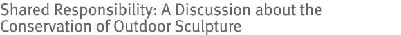 Shared Responsibility: A Discussion about the Conservation of Outdoor Sculpture