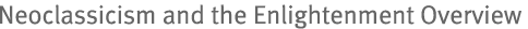 Neoclassicism and the Enlightenment Overview