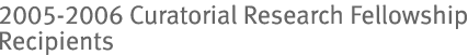 2005-2006 Curatorial Research Fellowship Recipients