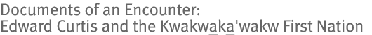 Documents of an Encounter: Edward Curtis and the Kwakwakawakw First Nation