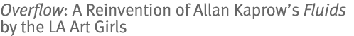 <em>Overflow</em>: A Reinvention of Allan Kaprow's <em>Fluids</em> by the LA Art Girls